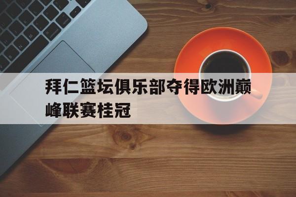 拜仁篮坛俱乐部夺得欧洲巅峰联赛桂冠